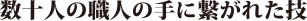 数十人の職人の手に繋がれた技